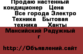 Продаю настенный кондиционер › Цена ­ 21 450 - Все города Электро-Техника » Бытовая техника   . Ханты-Мансийский,Радужный г.